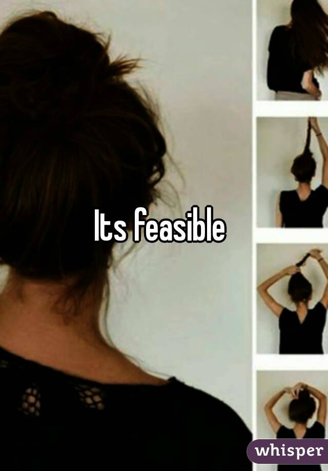 Its feasible 