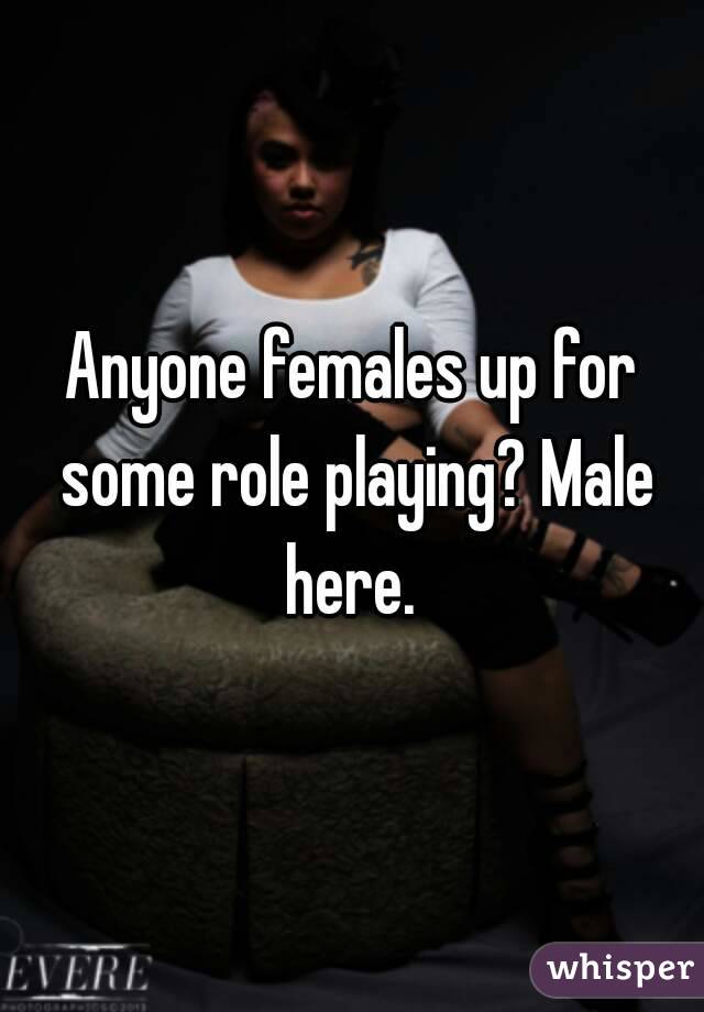 Anyone females up for some role playing? Male here. 