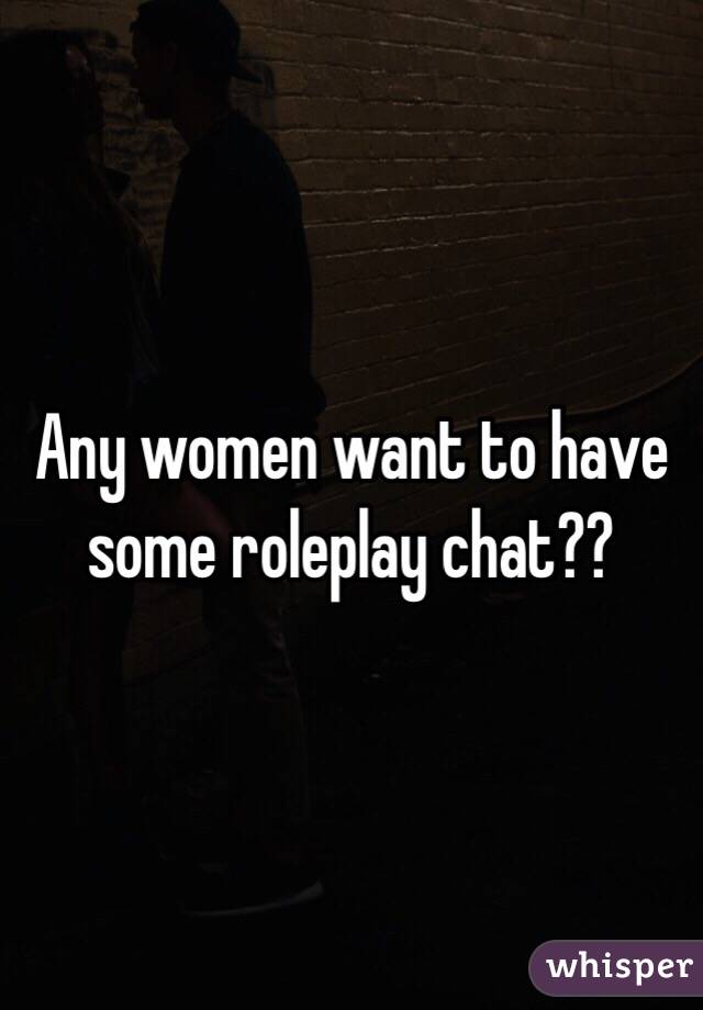 Any women want to have some roleplay chat??