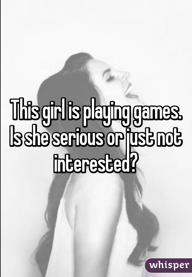 This girl is playing games.
Is she serious or just not interested?