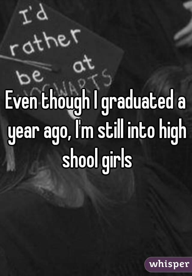 Even though I graduated a year ago, I'm still into high shool girls