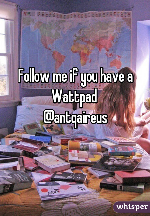 Follow me if you have a Wattpad 
@antqaireus
