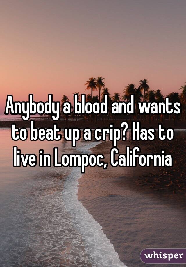 Anybody a blood and wants to beat up a crip? Has to live in Lompoc, California