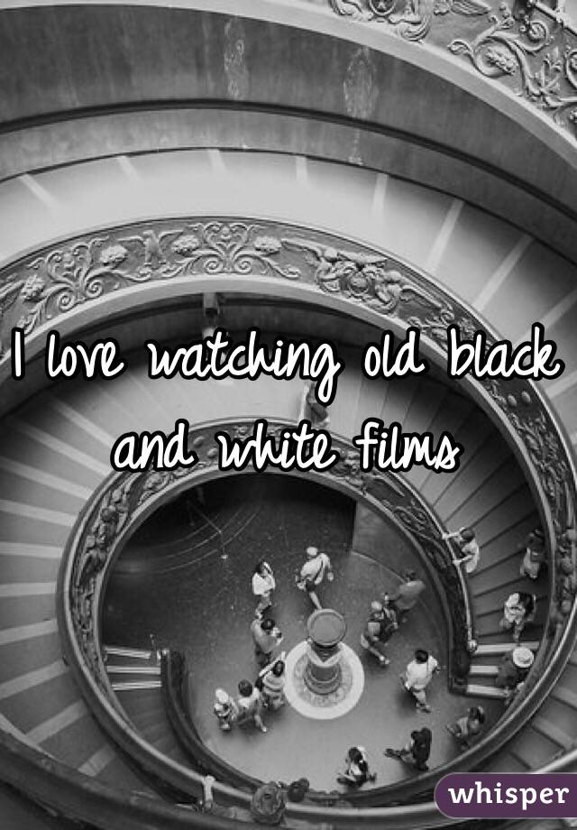 I love watching old black and white films 