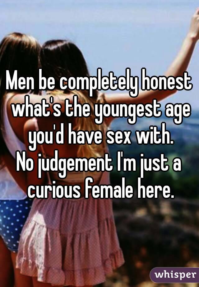 Men be completely honest what's the youngest age you'd have sex with.
No judgement I'm just a curious female here.