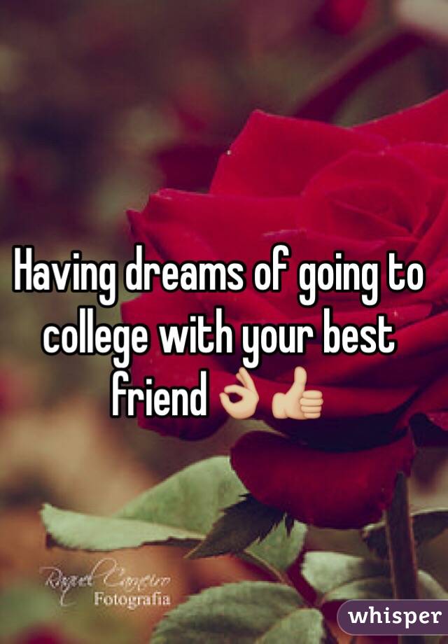 Having dreams of going to college with your best friend👌🏼👍🏼