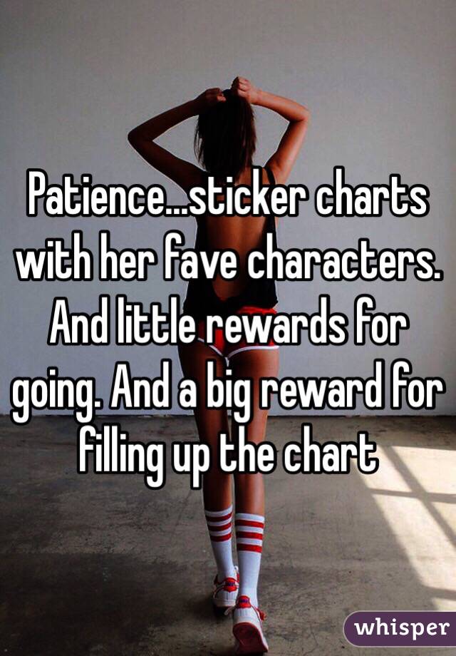 Patience...sticker charts with her fave characters. And little rewards for going. And a big reward for filling up the chart 
