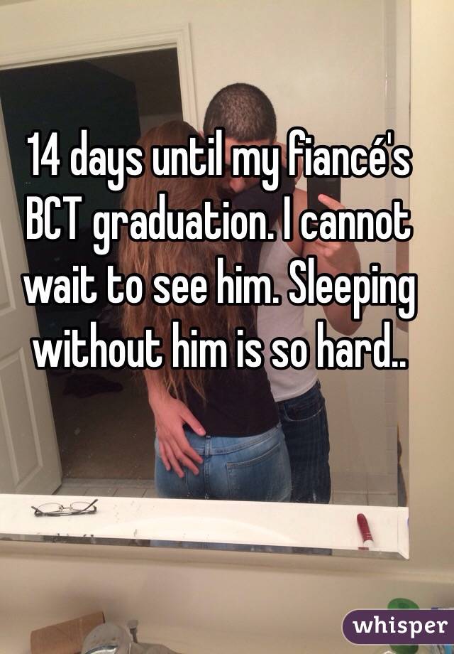 14 days until my fiancé's BCT graduation. I cannot wait to see him. Sleeping without him is so hard.. 