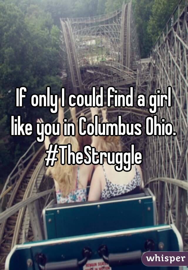 If only I could find a girl like you in Columbus Ohio. 
#TheStruggle