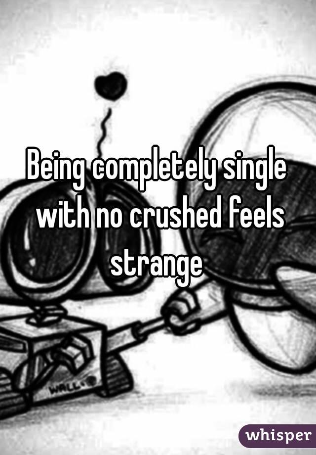 Being completely single with no crushed feels strange 