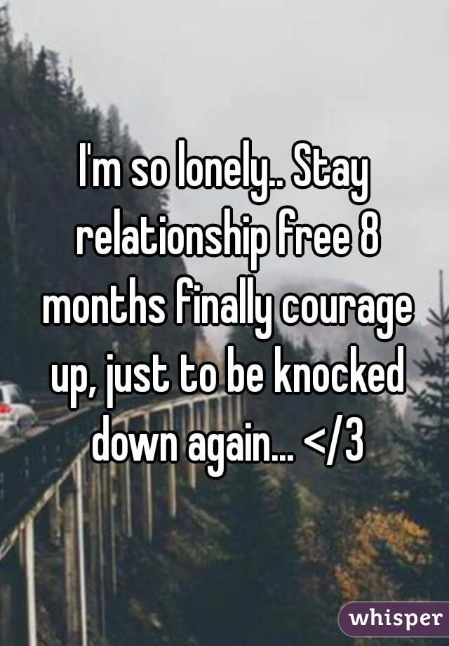 I'm so lonely.. Stay relationship free 8 months finally courage up, just to be knocked down again... </3