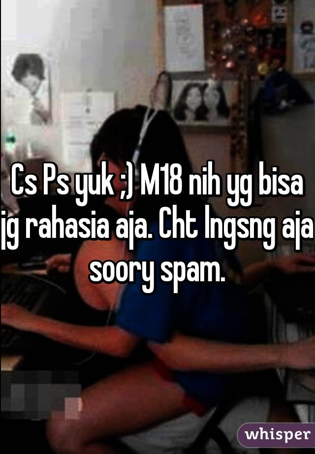 Cs Ps yuk ;) M18 nih yg bisa jg rahasia aja. Cht lngsng aja soory spam.