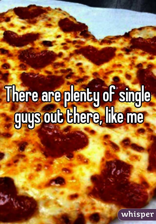 There are plenty of single guys out there, like me