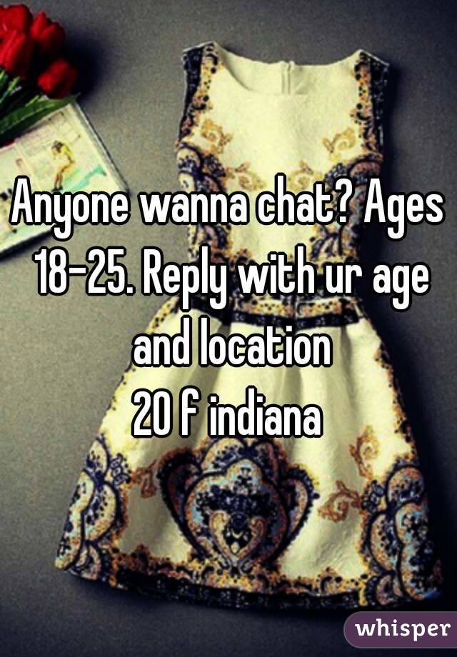 Anyone wanna chat? Ages 18-25. Reply with ur age and location
20 f indiana