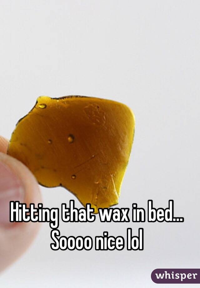 Hitting that wax in bed... Soooo nice lol