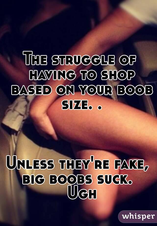 The struggle of having to shop based on your boob size. .



Unless they're fake,  big boobs suck.   Ugh