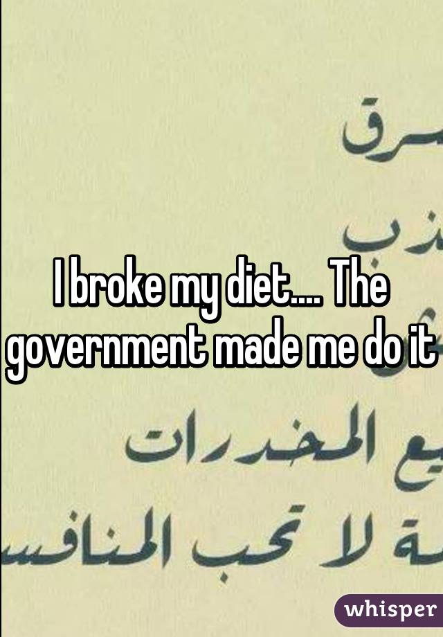 I broke my diet.... The government made me do it