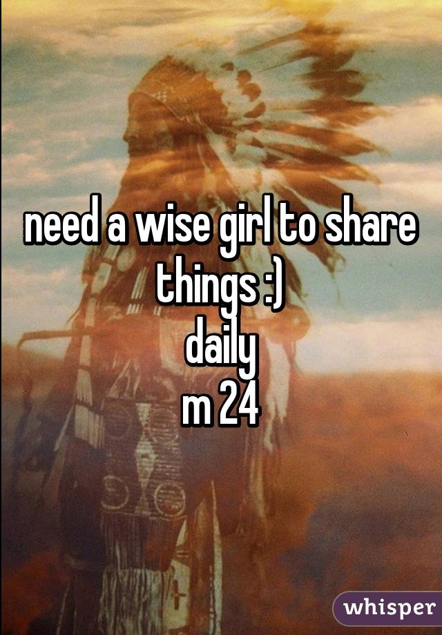 need a wise girl to share things :)
daily
m 24