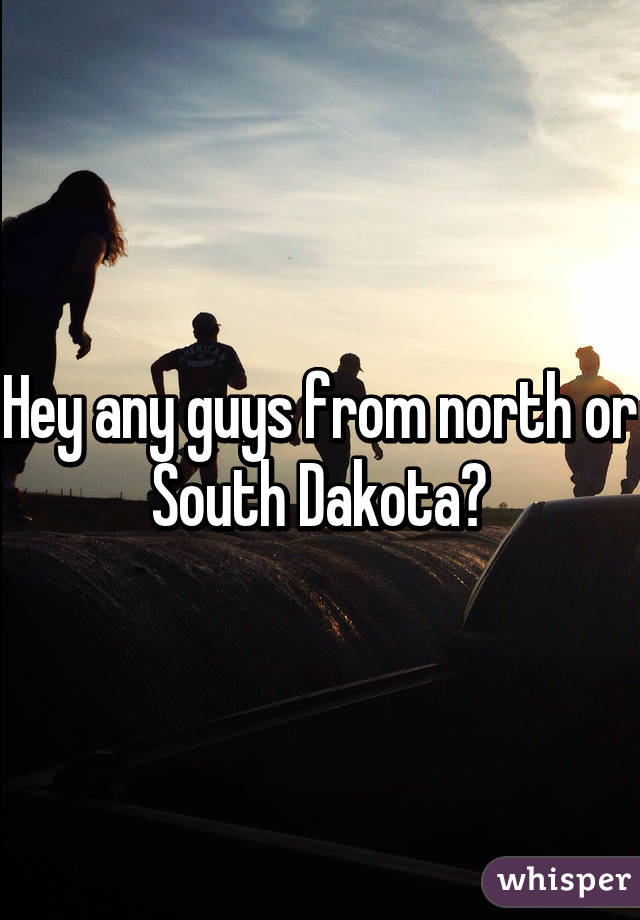 Hey any guys from north or South Dakota?