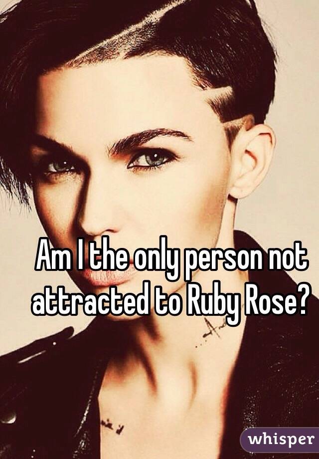 Am I the only person not attracted to Ruby Rose?