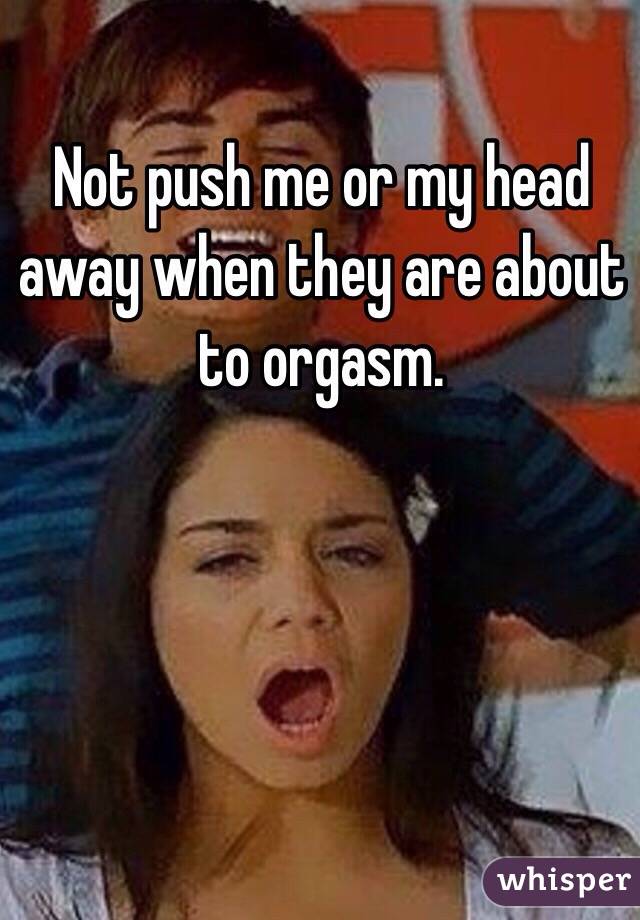 Not push me or my head away when they are about to orgasm.