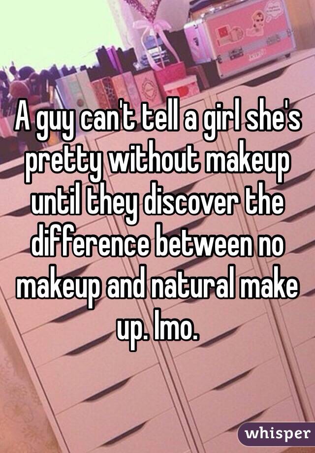 A guy can't tell a girl she's pretty without makeup until they discover the difference between no makeup and natural make up. Imo. 