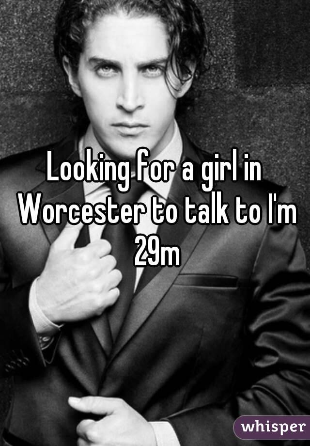 Looking for a girl in Worcester to talk to I'm 29m