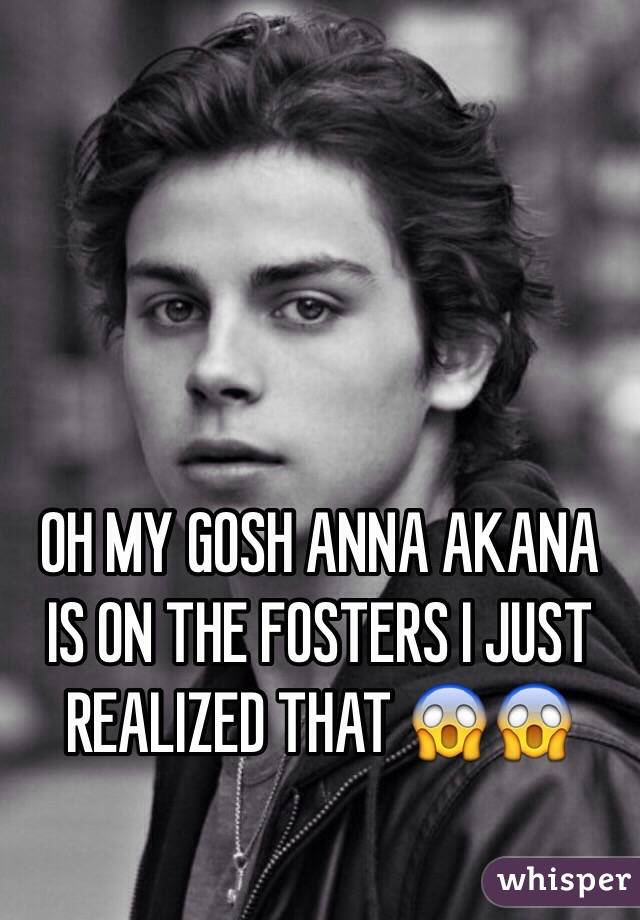 OH MY GOSH ANNA AKANA IS ON THE FOSTERS I JUST REALIZED THAT 😱😱