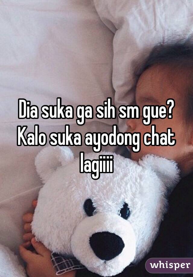 Dia suka ga sih sm gue? Kalo suka ayodong chat lagiiii 