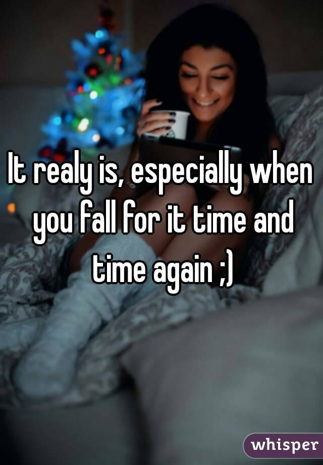 It realy is, especially when you fall for it time and time again ;)