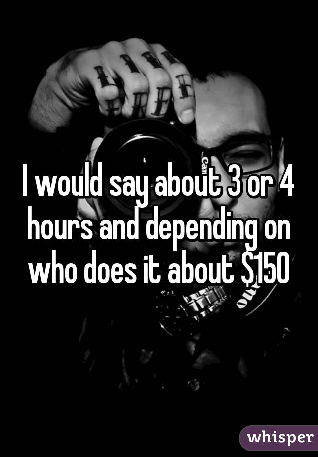 I would say about 3 or 4 hours and depending on who does it about $150