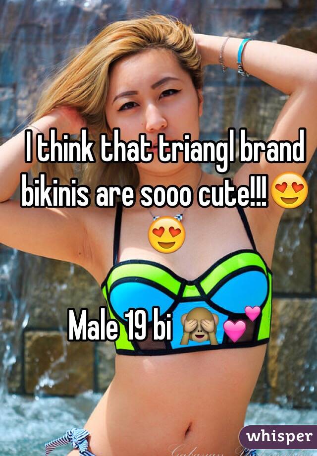 I think that triangl brand bikinis are sooo cute!!!😍😍 

Male 19 bi 🙈💕