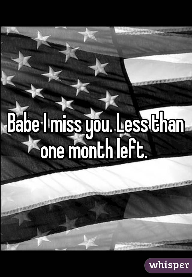 Babe I miss you. Less than one month left. 