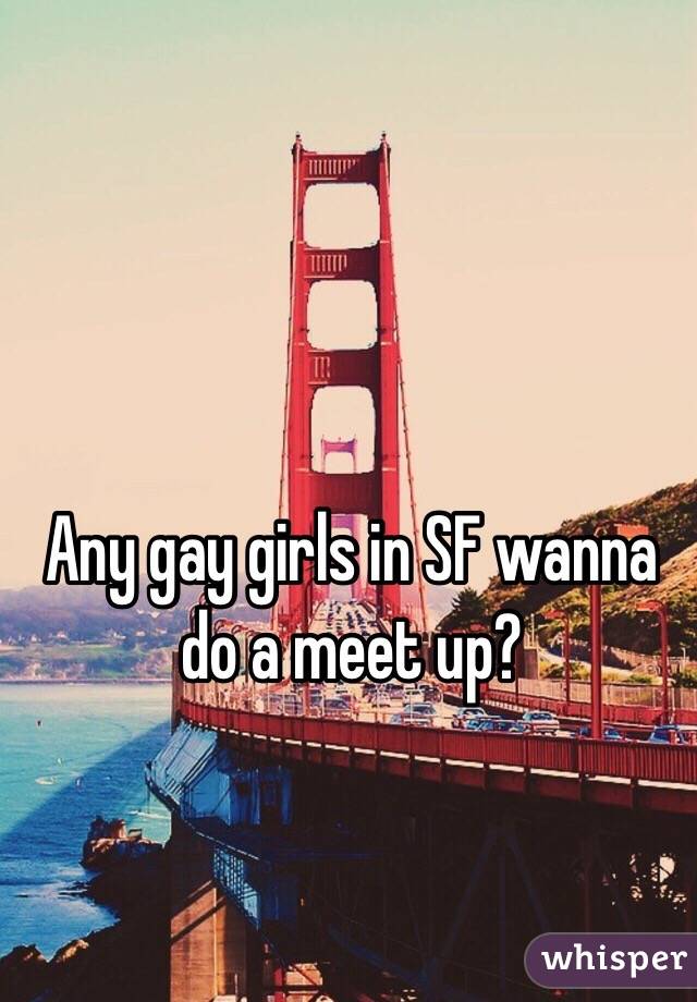 Any gay girls in SF wanna do a meet up?