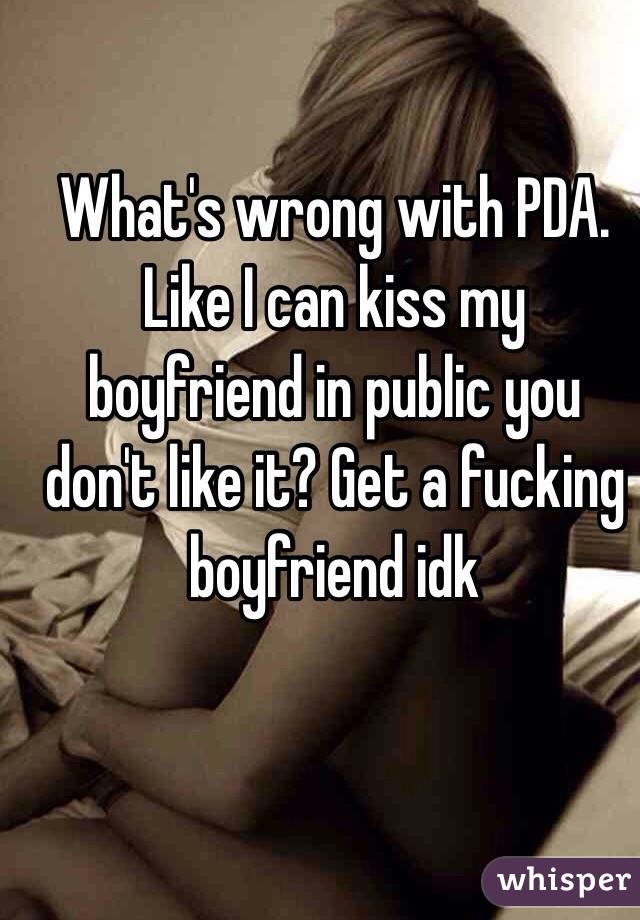 What's wrong with PDA. Like I can kiss my boyfriend in public you don't like it? Get a fucking boyfriend idk 