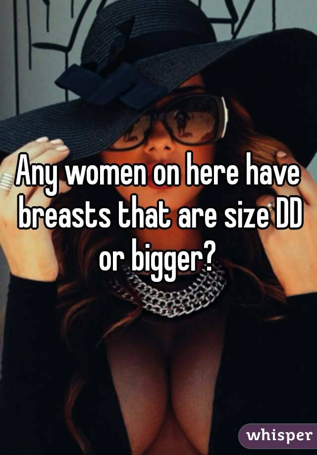 Any women on here have breasts that are size DD or bigger? 