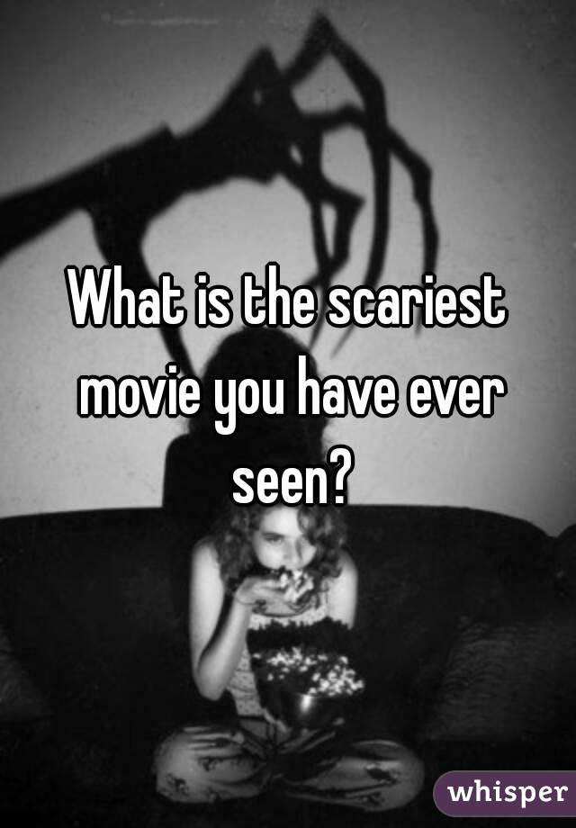 What is the scariest movie you have ever seen?