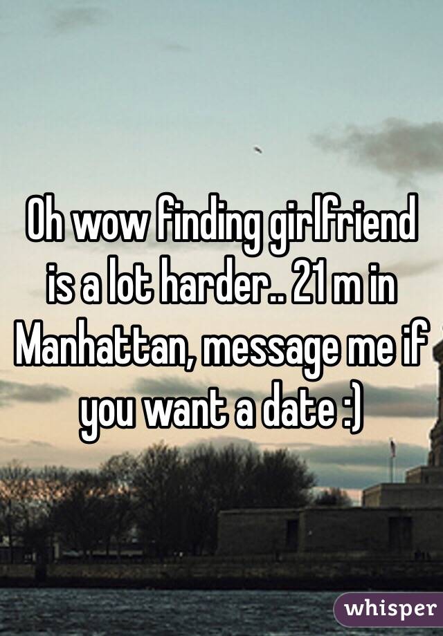 Oh wow finding girlfriend is a lot harder.. 21 m in Manhattan, message me if you want a date :) 