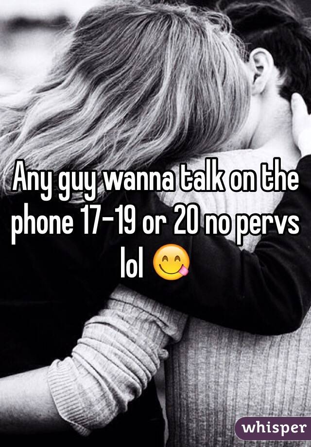 Any guy wanna talk on the phone 17-19 or 20 no pervs lol 😋