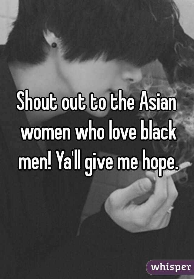 Shout out to the Asian women who love black men! Ya'll give me hope.