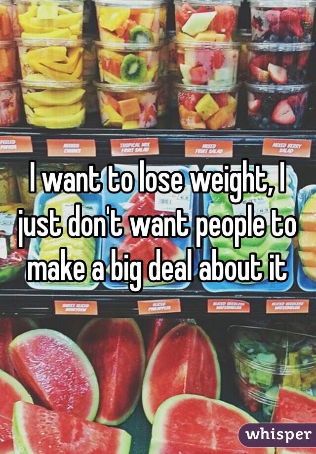 I want to lose weight, I just don't want people to make a big deal about it