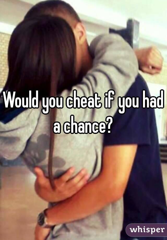 Would you cheat if you had a chance? 