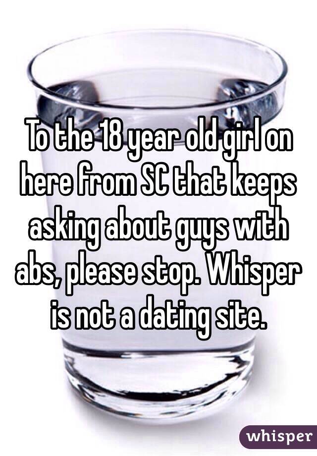 To the 18 year old girl on here from SC that keeps asking about guys with abs, please stop. Whisper is not a dating site.