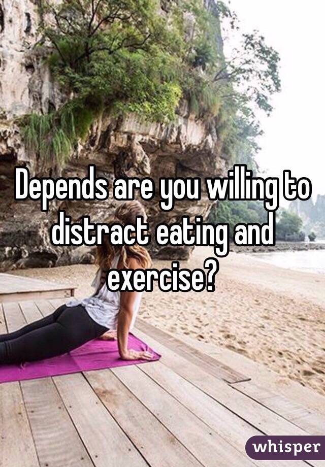 Depends are you willing to distract eating and exercise?