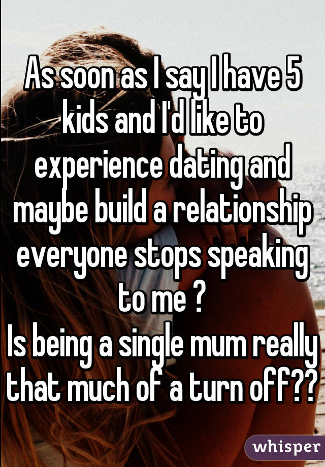 As soon as I say I have 5 kids and I'd like to experience dating and maybe build a relationship everyone stops speaking to me 😢
Is being a single mum really that much of a turn off??