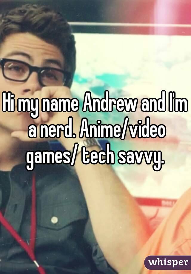 Hi my name Andrew and I'm a nerd. Anime/video games/ tech savvy. 