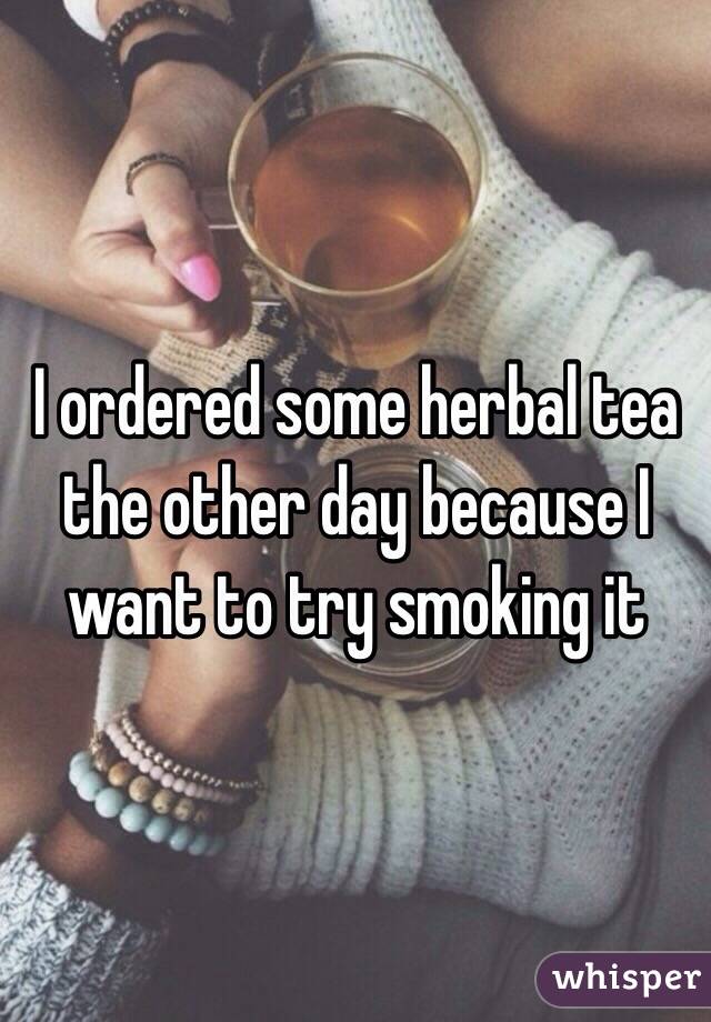 I ordered some herbal tea the other day because I want to try smoking it 