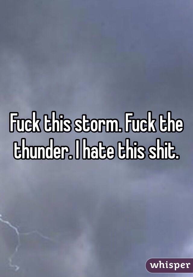 Fuck this storm. Fuck the thunder. I hate this shit. 