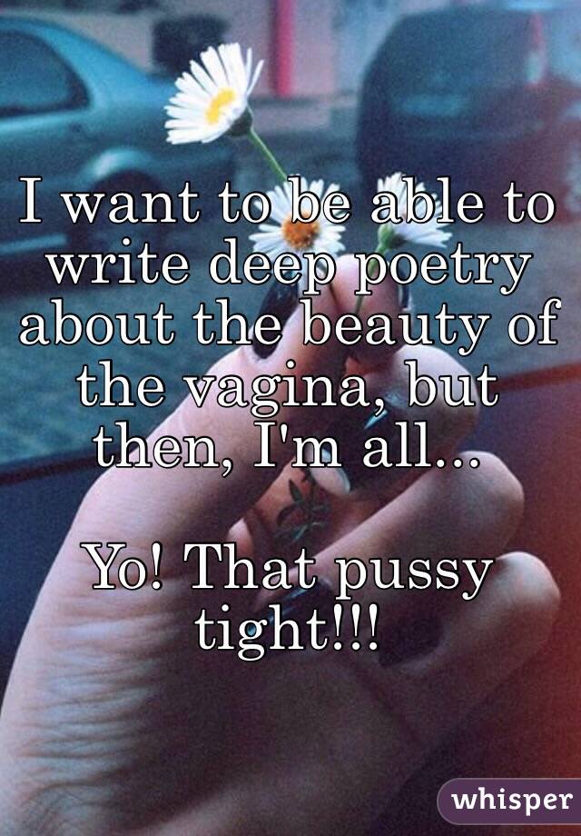 I want to be able to write deep poetry about the beauty of the vagina, but then, I'm all...

Yo! That pussy tight!!!