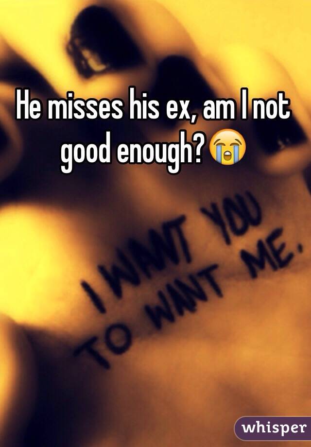 He misses his ex, am I not good enough?😭